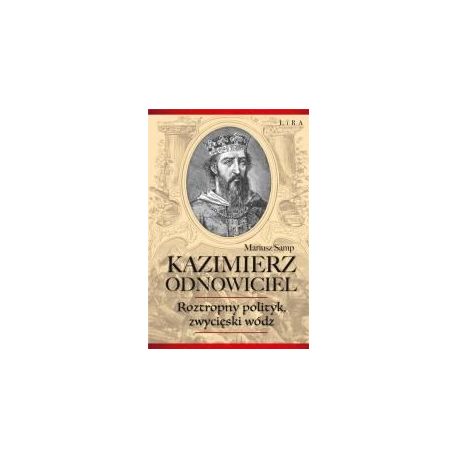 Kazimierz Odnowiciel. Roztropny polityk..