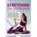 Stretching dla zachowania młodości. Elastyczność ciała, witalność i eliminacja bólu dzięki prostym domowym ćwiczeniom