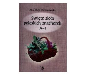 Święte zioła poleskich znachorek T.1. A-J
