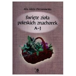 Święte zioła poleskich znachorek T.1. A-J