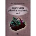 Święte zioła poleskich znachorek T.1. A-J