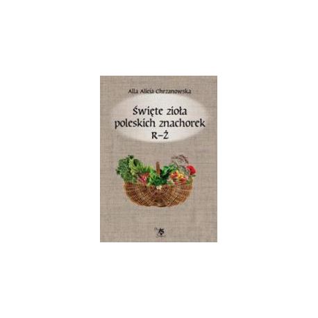 Święte zioła poleskich znachorek T.3 R-Ż