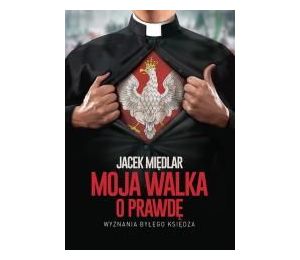 Moja walka o prawdę. Wyznania byłego księdza