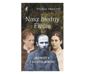 Nasz biedny Fiedia. Kobiety i Dostojewski