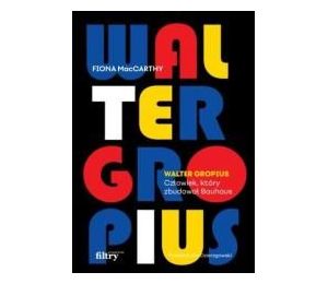 Walter Gropius. Człowiek, który zbudował Bauhaus