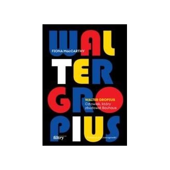 Walter Gropius. Człowiek, który zbudował Bauhaus