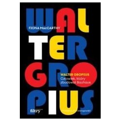 Walter Gropius. Człowiek, który zbudował Bauhaus