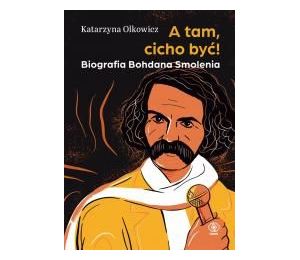 A tam, cicho być. Biografia Bohdana Smolenia