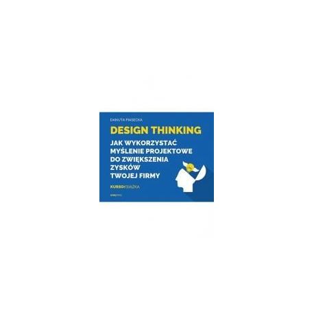 Design Thinking. Jak wykorzystać myślenie projektowe do zwiększenia zysków Twojej firmy