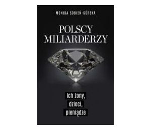 Polscy miliarderzy. Ich żony, dzieci, pieniądze