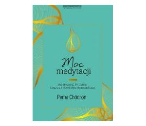 Moc medytacji. Jak sprawić, by umysł stał się..