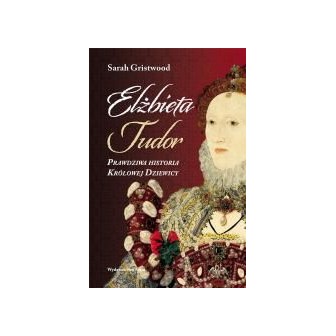 Elżbieta Tudor. Prawdziwa historia Królowej...