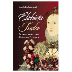 Elżbieta Tudor. Prawdziwa historia Królowej...