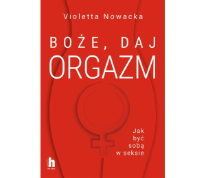 Boże, daj orgazm. Jak być sobą w seksie