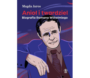 Anioł i twardziel. Biografia Romana Wilhelmiego