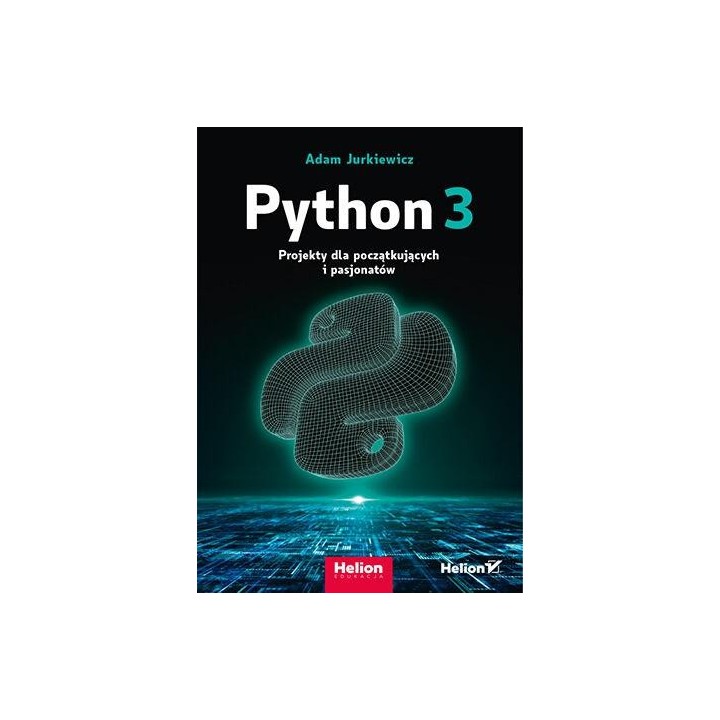 Python 3. Projekty dla początkujących i pasjonatów
