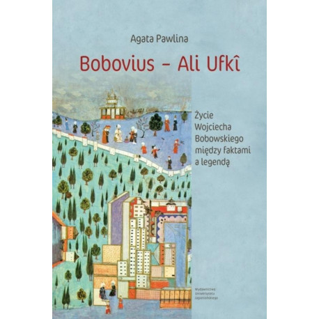 Bobovius Ali Ufki. Życie Wojciecha Bobowskiego...