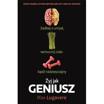 Żyj jak geniusz. Zadbaj o umysł, wzmocnij ciało...