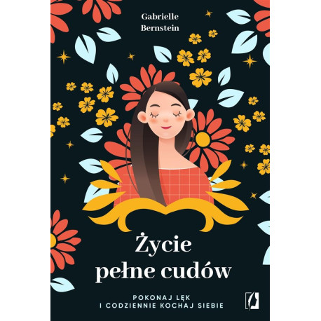 Życie pełne cudów. Pokonaj lęk i codziennie kochaj