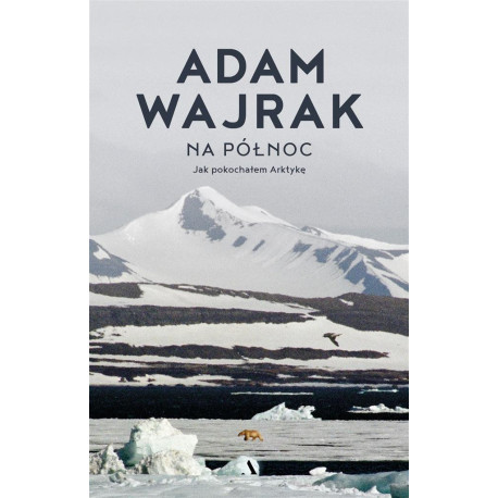 Na północ. Jak pokochałem Arktykę