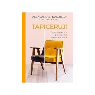 Tapiceruj! Jak stare graty przemienić w piękne...