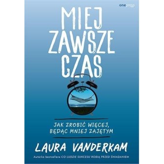 Miej zawsze czas. Jak zrobić więcej, będąc mniej..