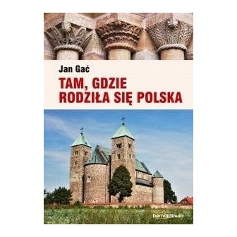 Tam, gdzie rodziła się Polska