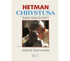Hetman Chrystusa. Biografia św. Jana Pawła II T.4