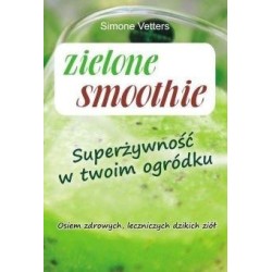 Zielone smoothie. Superżywność w twoim ogródku