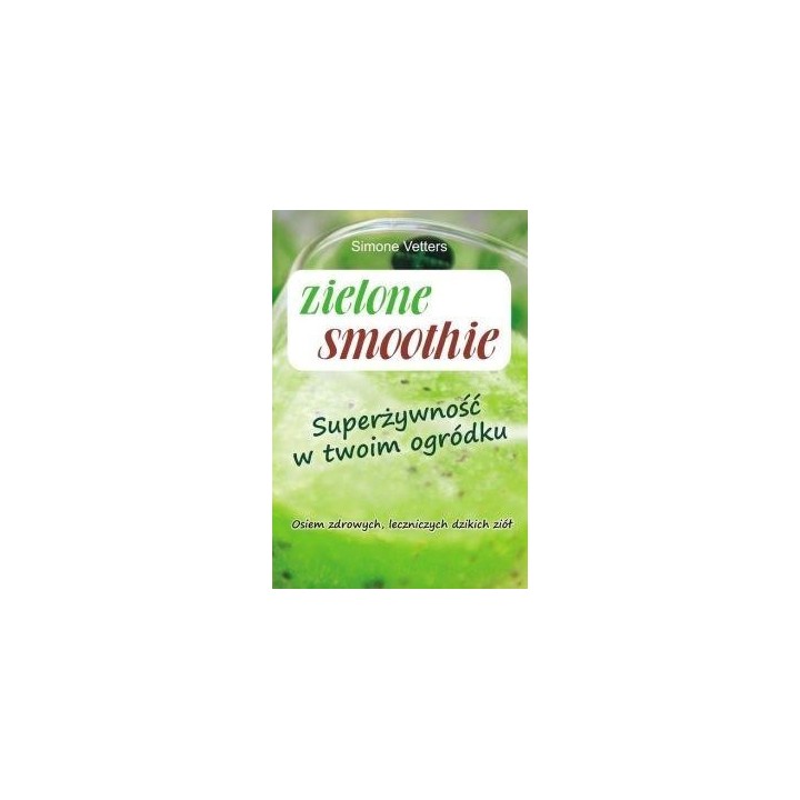 Zielone smoothie. Superżywność w twoim ogródku
