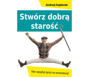 Stwórz dobrą starość. Nie wysyłaj życia na emerytu