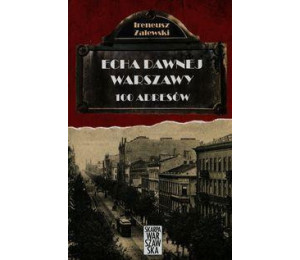 Echa dawnej Warszawy. 100 adresów